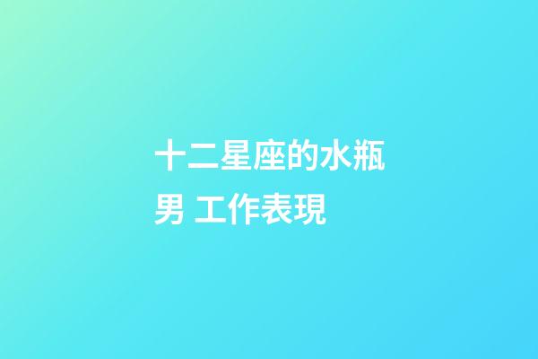 十二星座的水瓶男 工作表現-第1張-星座運勢-玄機派